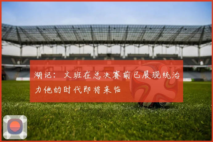 湖记：文班在总决赛前已展现统治力他的时代即将来临