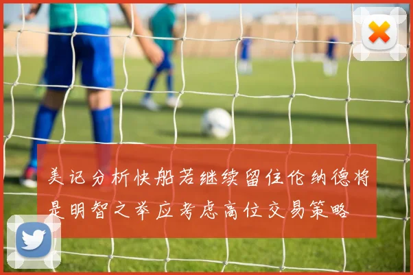 美记分析快船若继续留住伦纳德将是明智之举应考虑高位交易策略