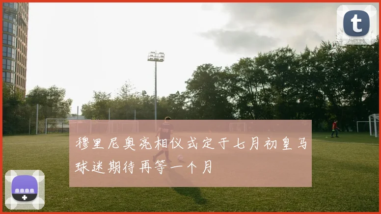 穆里尼奥亮相仪式定于七月初皇马球迷期待再等一个月