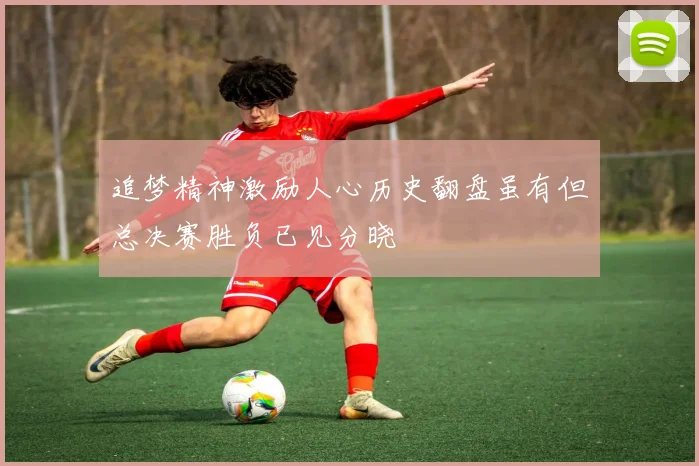 追梦精神激励人心历史翻盘虽有但总决赛胜负已见分晓