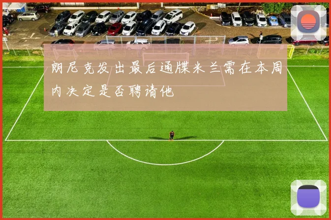 朗尼克发出最后通牒米兰需在本周内决定是否聘请他
