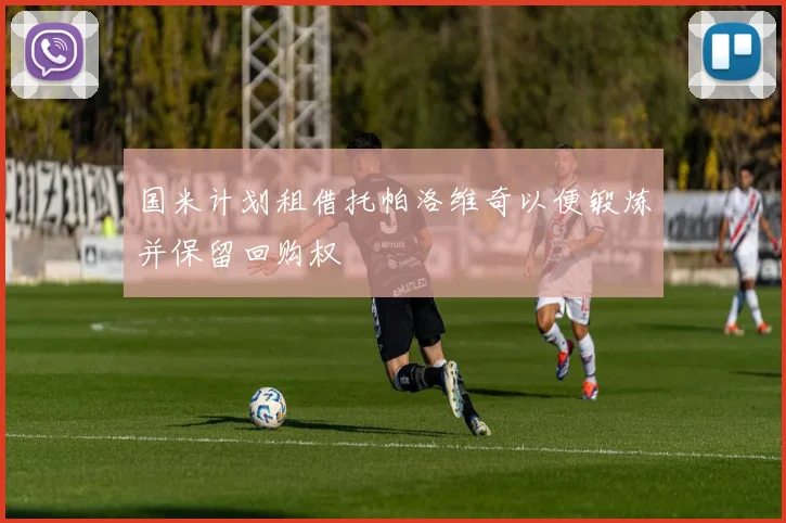 国米计划租借托帕洛维奇以便锻炼并保留回购权