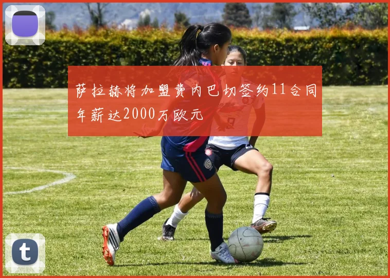 萨拉赫将加盟费内巴切签约11合同年薪达2000万欧元