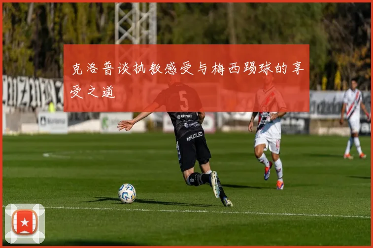 克洛普谈执教感受与梅西踢球的享受之道