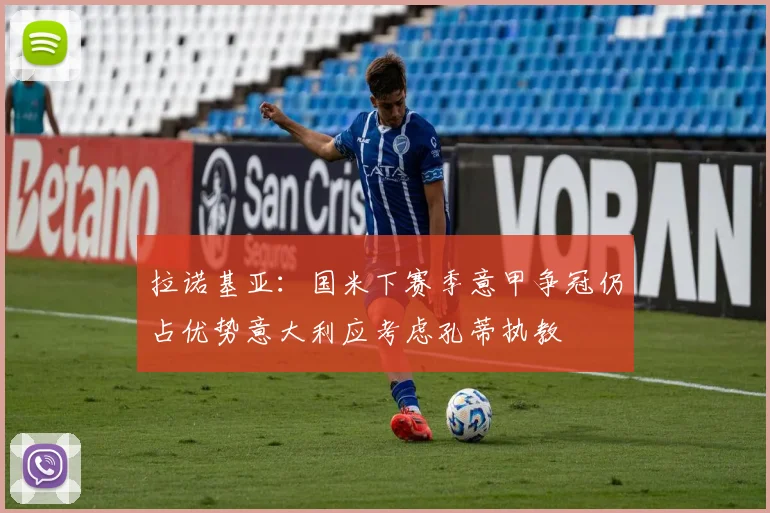 拉诺基亚：国米下赛季意甲争冠仍占优势意大利应考虑孔蒂执教