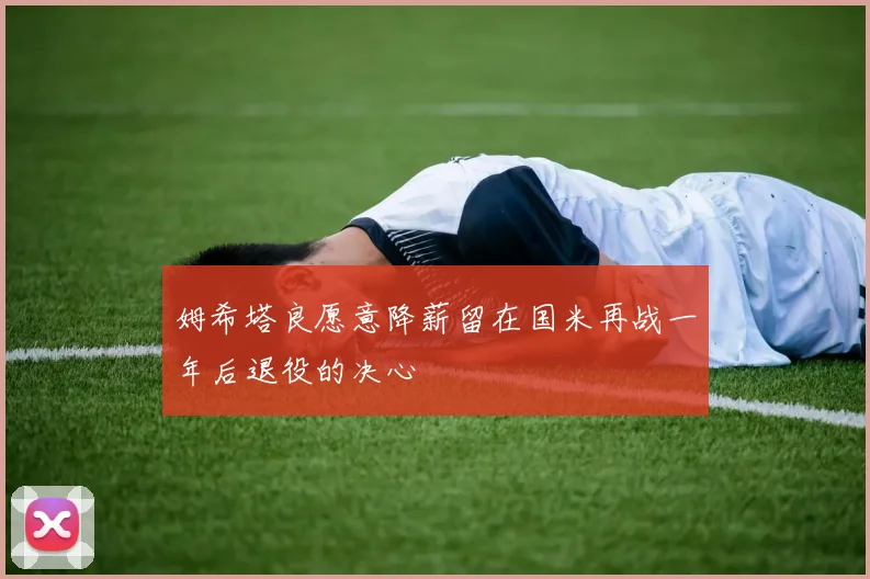 姆希塔良愿意降薪留在国米再战一年后退役的决心
