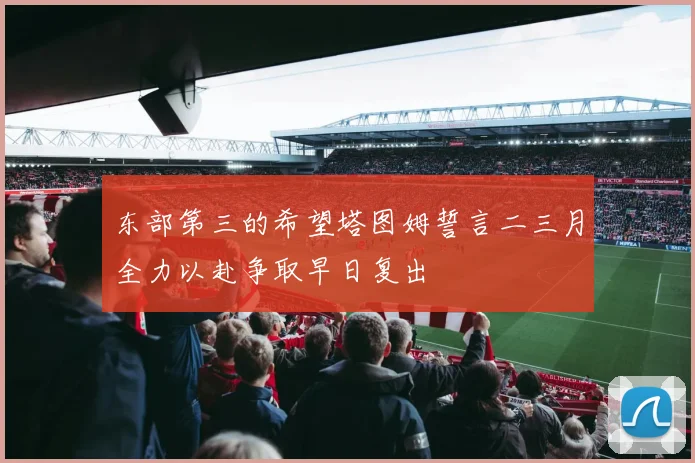 东部第三的希望塔图姆誓言二三月全力以赴争取早日复出