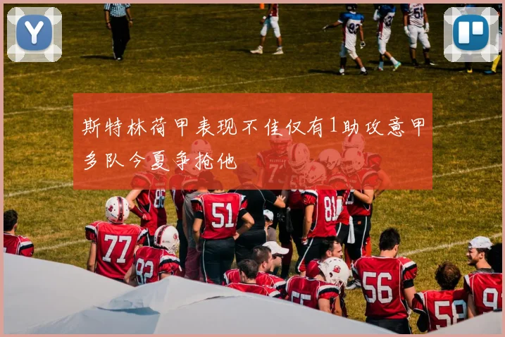斯特林荷甲表现不佳仅有1助攻意甲多队今夏争抢他