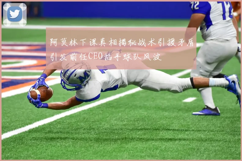阿莫林下课真相揭秘战术引援矛盾引发前任CEO插手球队风波