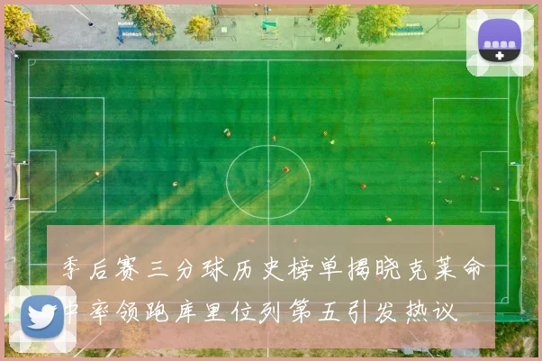 季后赛三分球历史榜单揭晓克莱命中率领跑库里位列第五引发热议