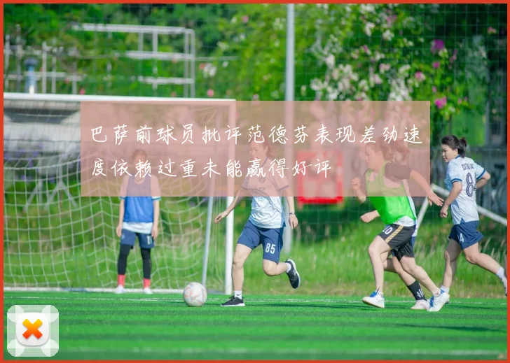巴萨前球员批评范德芬表现差劲速度依赖过重未能赢得好评